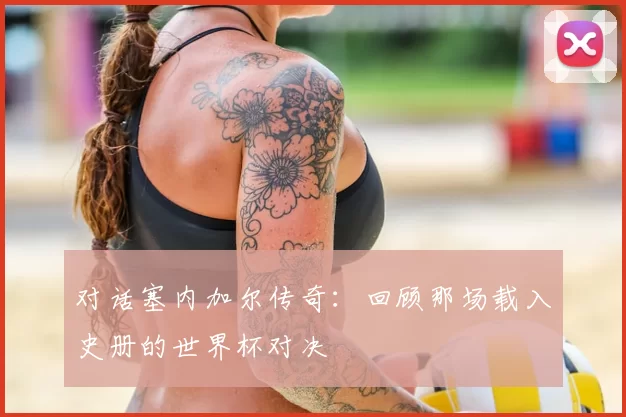 对话塞内加尔传奇:回顾那场载入史册的世界杯对决