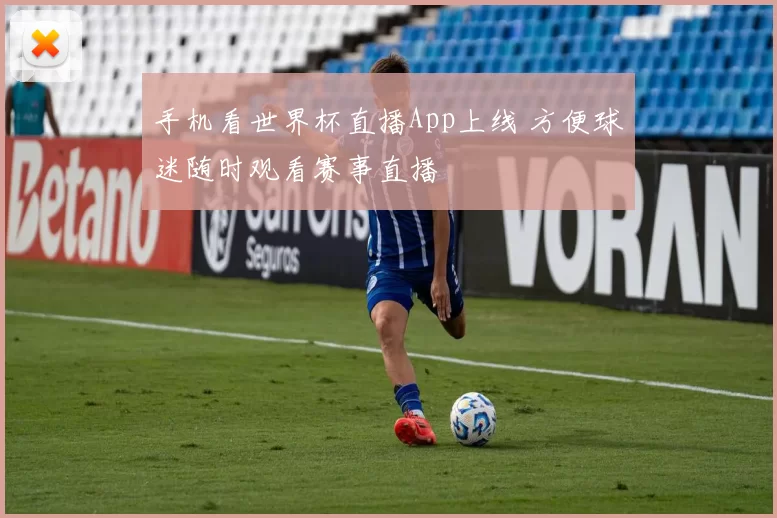 手机看世界杯直播App上线 方便球迷随时观看赛事直播