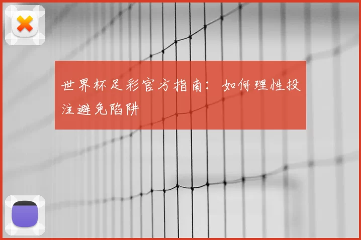 世界杯足彩官方指南:如何理性投注避免陷阱