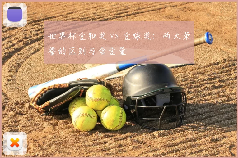 世界杯金靴奖 vs 金球奖：两大荣誉的区别与含金量