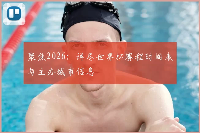 聚焦2026:详尽世界杯赛程时间表与主办城市信息