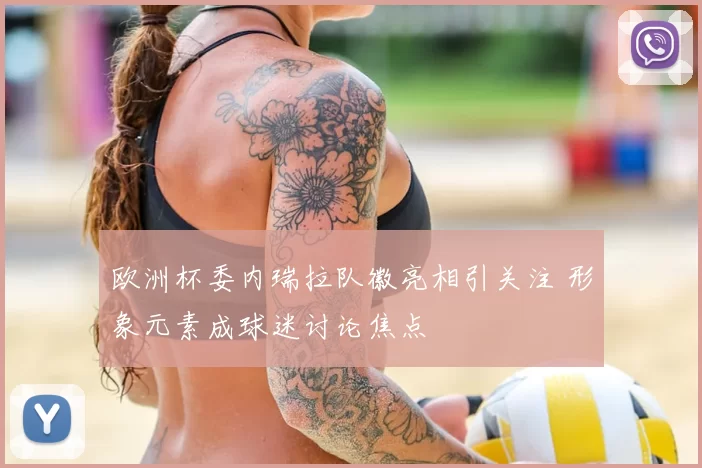 欧洲杯委内瑞拉队徽亮相引关注 形象元素成球迷讨论焦点