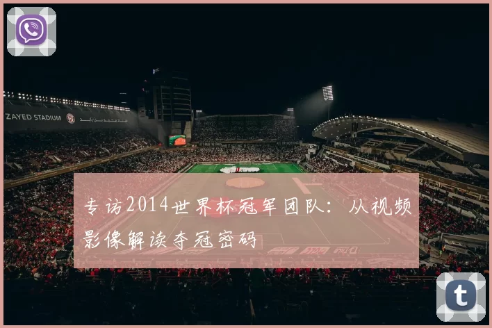 专访2014世界杯冠军团队:从视频影像解读夺冠密码