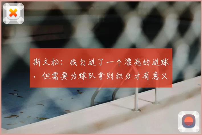 斯文松:我打进了一个漂亮的进球,但需要为球队拿到积分才有意义