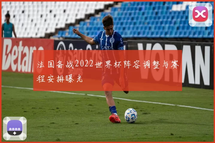 法国备战2022世界杯阵容调整与赛程安排曝光