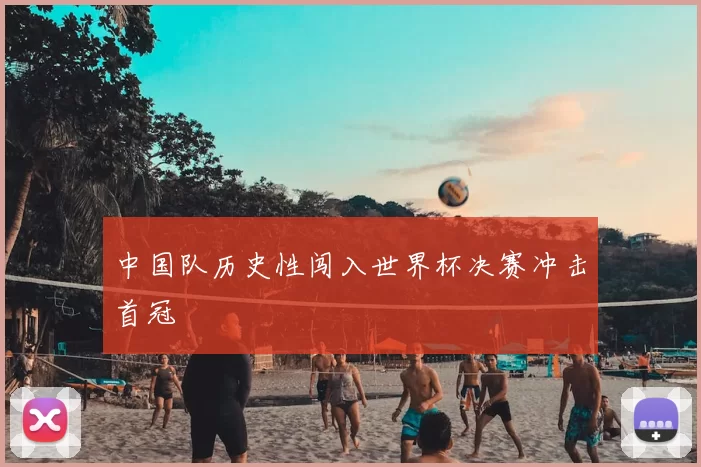 中国队历史性闯入世界杯决赛冲击首冠