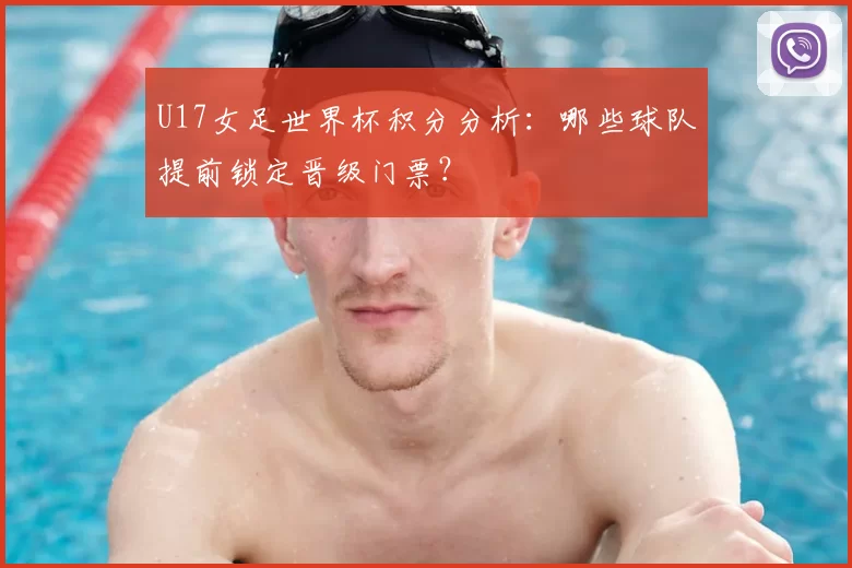 U17女足世界杯积分分析:哪些球队提前锁定晋级门票?