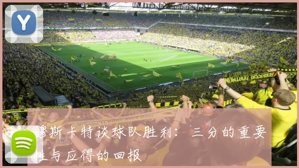 穆斯卡特谈球队胜利:三分的重要性与应得的回报
