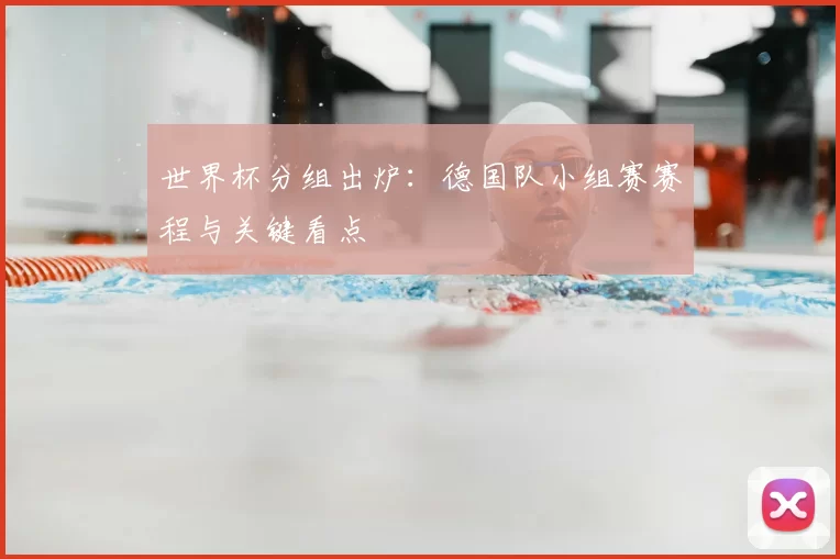 世界杯分组出炉：德国队小组赛赛程与关键看点