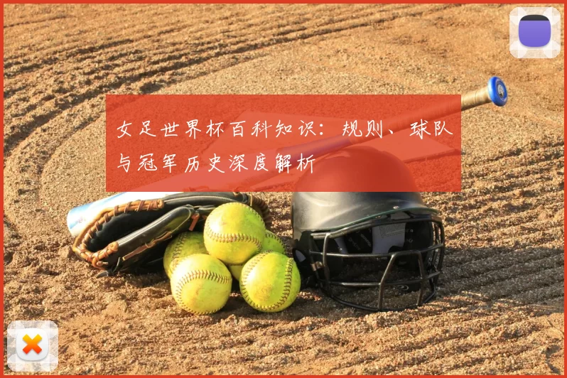 女足世界杯百科知识：规则、球队与冠军历史深度解析