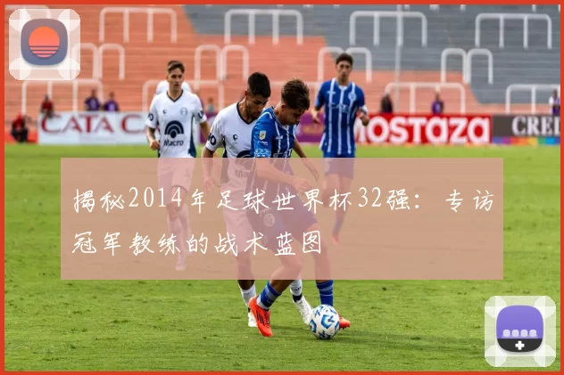 揭秘2014年足球世界杯32强：专访冠军教练的战术蓝图