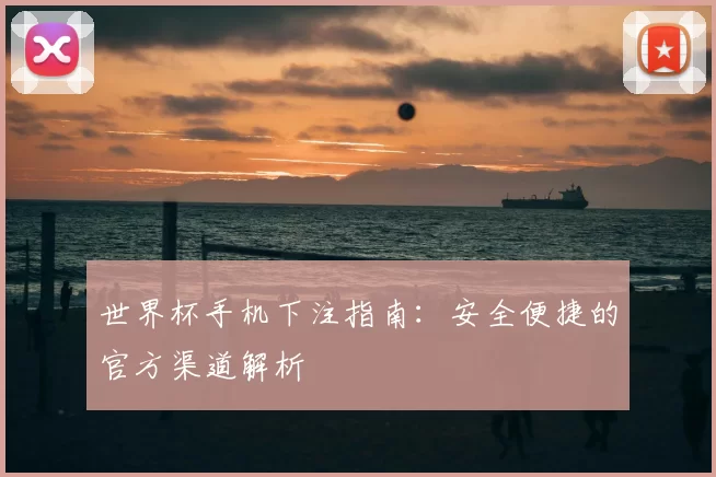 世界杯手机下注指南：安全便捷的官方渠道解析