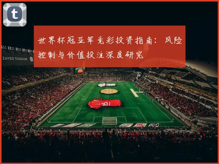 世界杯冠亚军竞彩投资指南:风险控制与价值投注深度研究
