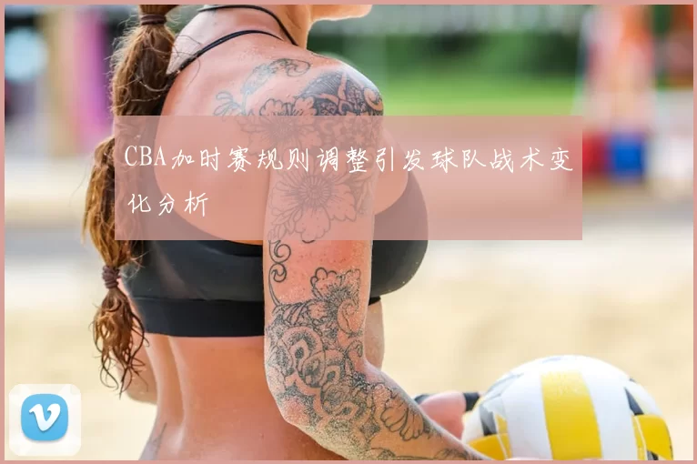 CBA加时赛规则调整引发球队战术变化分析
