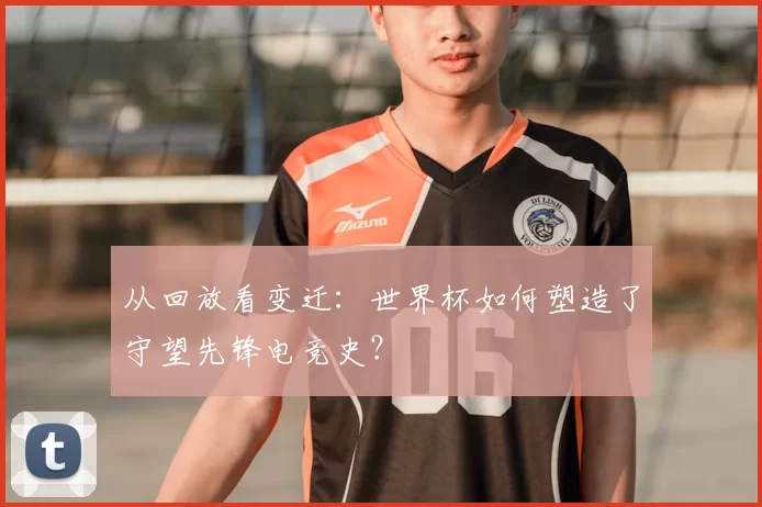 从回放看变迁：世界杯如何塑造了守望先锋电竞史？
