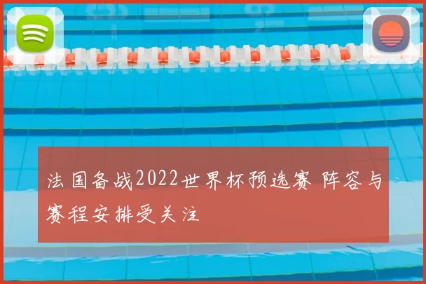 法国备战2022世界杯预选赛 阵容与赛程安排受关注