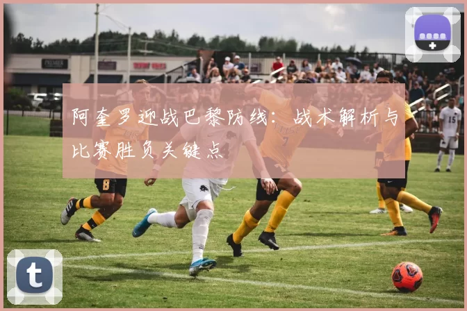 阿奎罗迎战巴黎防线:战术解析与比赛胜负关键点