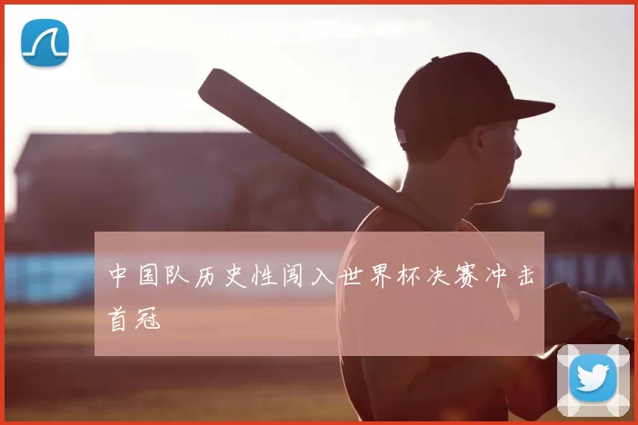 中国队历史性闯入世界杯决赛冲击首冠
