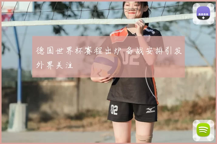 德国世界杯赛程出炉 备战安排引发外界关注