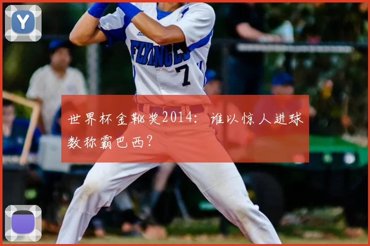 世界杯金靴奖2014：谁以惊人进球数称霸巴西？
