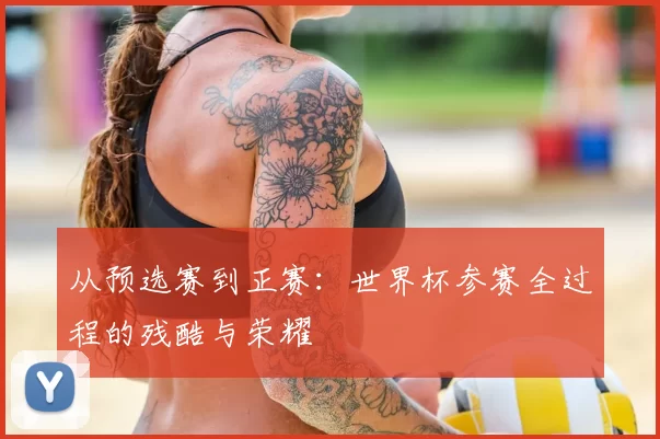 从预选赛到正赛:世界杯参赛全过程的残酷与荣耀