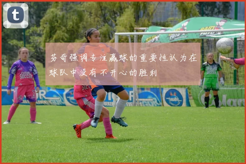 芬奇强调专注赢球的重要性认为在球队中没有不开心的胜利
