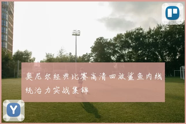奥尼尔经典比赛高清回放鲨鱼内线统治力实战集锦