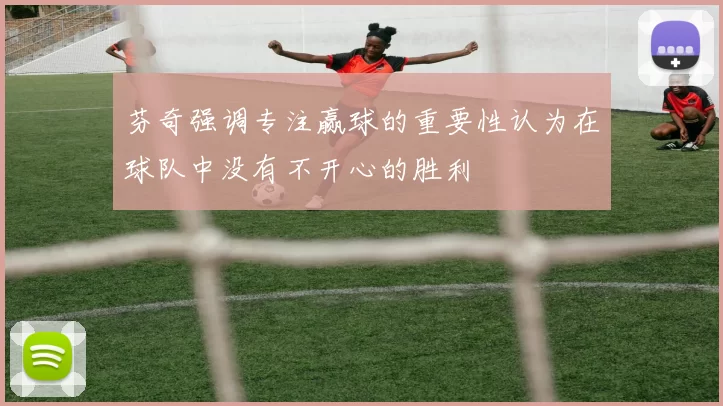 芬奇强调专注赢球的重要性认为在球队中没有不开心的胜利