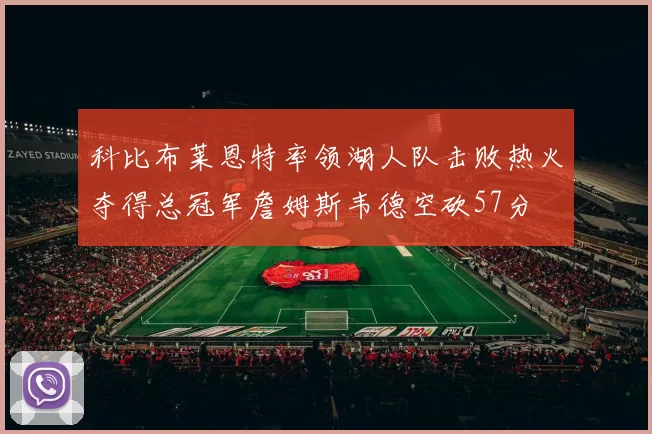 科比布莱恩特率领湖人队击败热火夺得总冠军詹姆斯韦德空砍57分