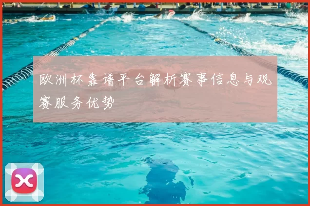 欧洲杯靠谱平台解析赛事信息与观赛服务优势