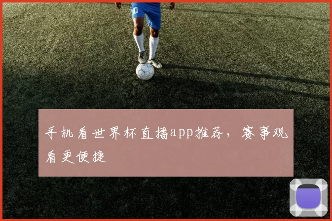 手机看世界杯直播app推荐,赛事观看更便捷
