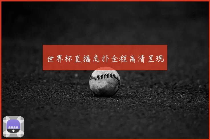 世界杯直播虎扑全程高清呈现