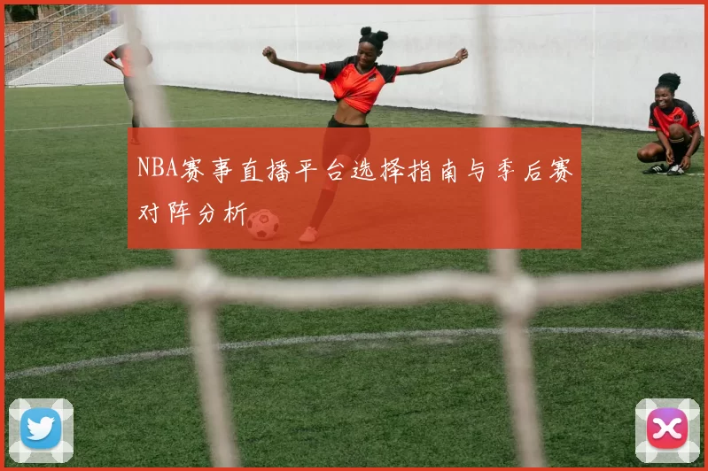 NBA赛事直播平台选择指南与季后赛对阵分析
