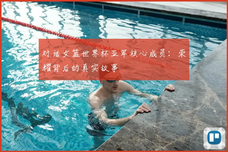 对话女篮世界杯亚军核心成员：荣耀背后的真实故事