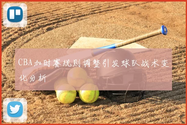 CBA加时赛规则调整引发球队战术变化分析