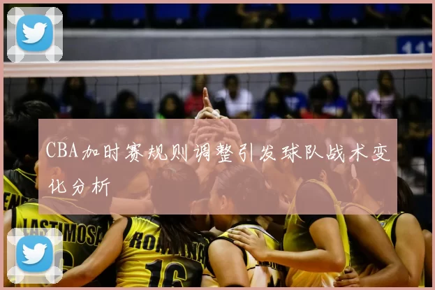 CBA加时赛规则调整引发球队战术变化分析