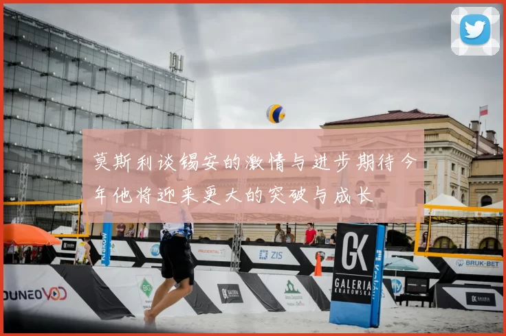 莫斯利谈锡安的激情与进步期待今年他将迎来更大的突破与成长