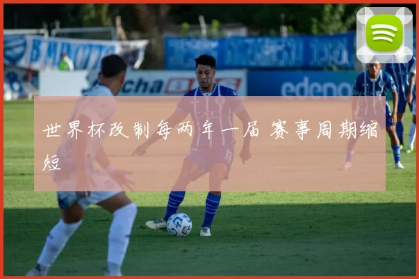 世界杯改制每两年一届 赛事周期缩短