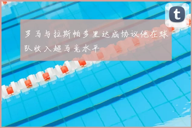罗马与拉斯帕多里达成协议他在球队收入超马竞水平