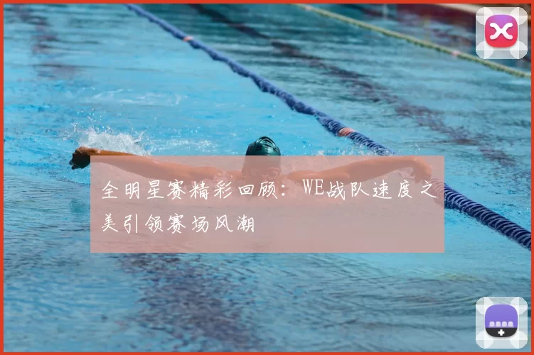 全明星赛精彩回顾:WE战队速度之美引领赛场风潮