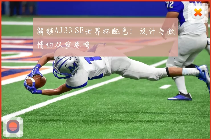 解锁AJ33 SE世界杯配色:设计与激情的双重奏鸣