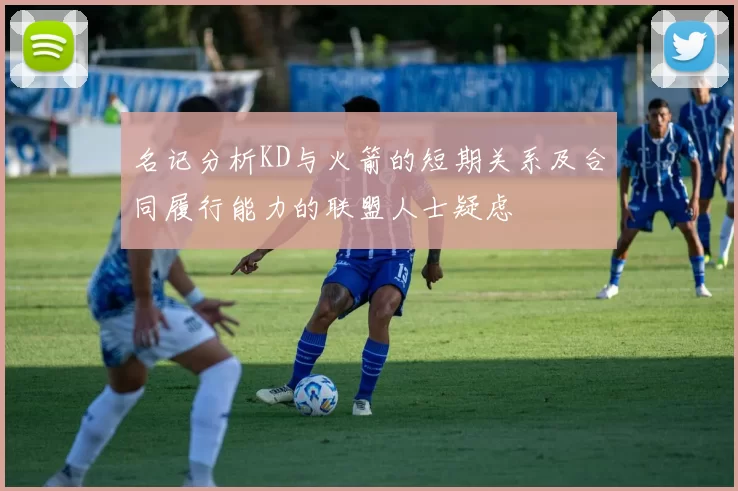 名记分析KD与火箭的短期关系及合同履行能力的联盟人士疑虑