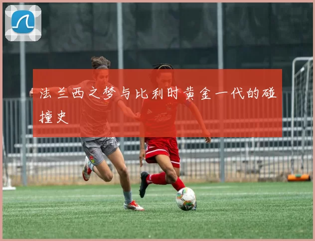 法兰西之梦与比利时黄金一代的碰撞史