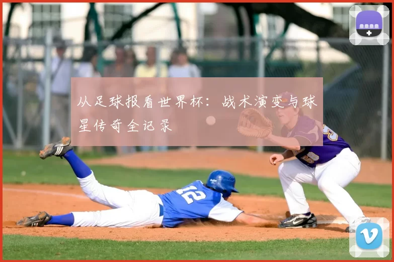 从足球报看世界杯:战术演变与球星传奇全记录