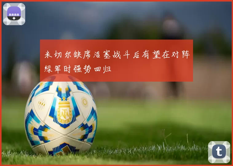 米切尔缺席活塞战斗后有望在对阵绿军时强势回归