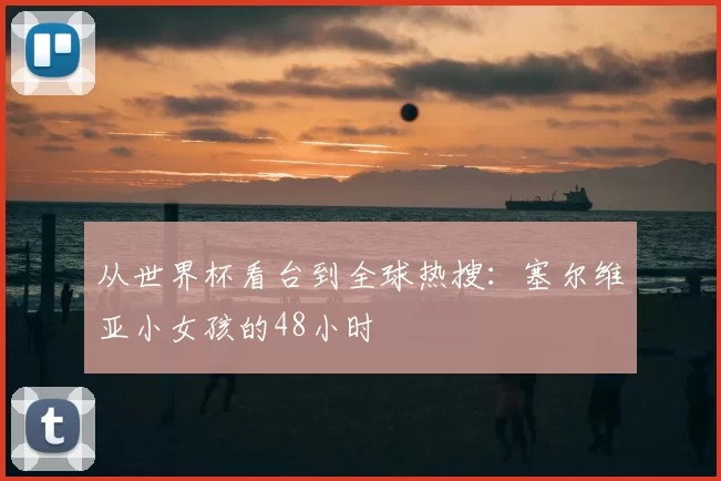 从世界杯看台到全球热搜：塞尔维亚小女孩的48小时