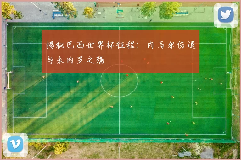 揭秘巴西世界杯征程：内马尔伤退与米内罗之殇