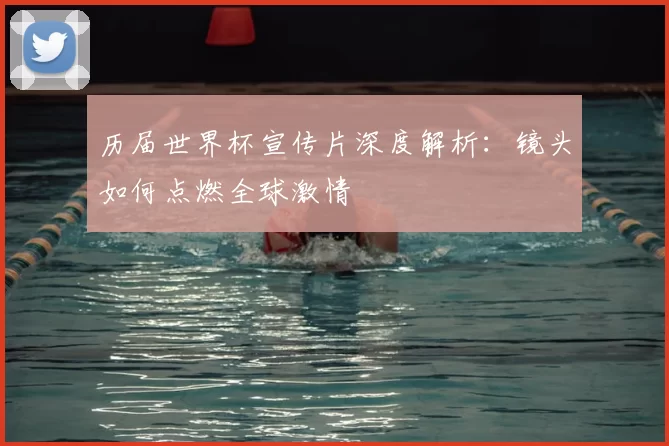 历届世界杯宣传片深度解析:镜头如何点燃全球激情