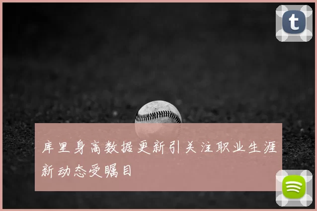 库里身高数据更新引关注职业生涯新动态受瞩目