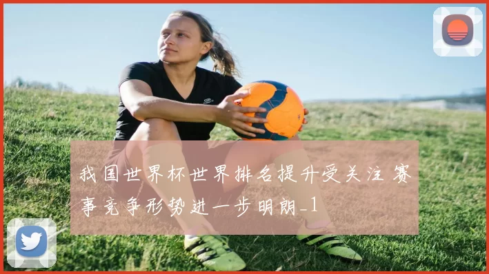 我国世界杯世界排名提升受关注 赛事竞争形势进一步明朗_1